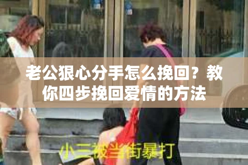 老公狠心分手怎么挽回？教你四步挽回爱情的方法