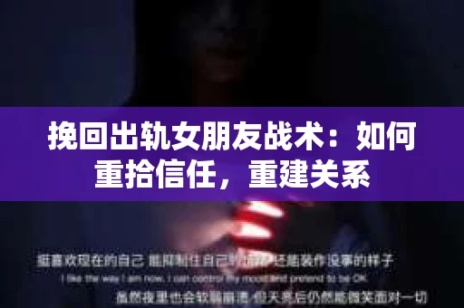 挽回出轨女朋友战术：如何重拾信任，重建关系