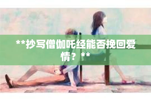 **抄写僧伽吒经能否挽回爱情？**