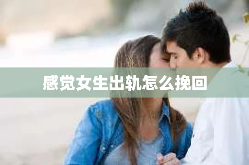感觉女生出轨怎么挽回