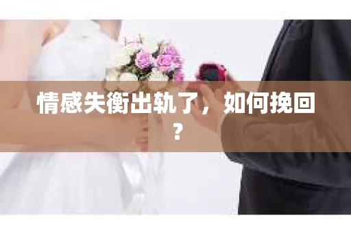 情感失衡出轨了，如何挽回？