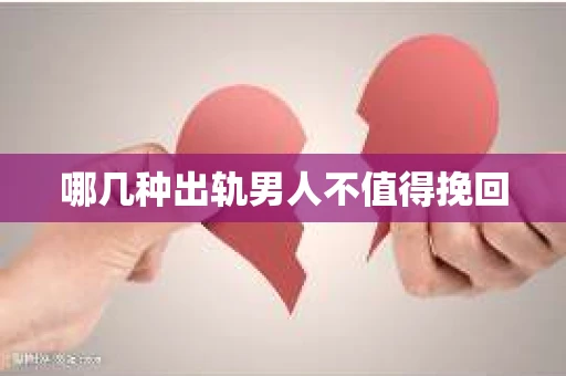 哪几种出轨男人不值得挽回