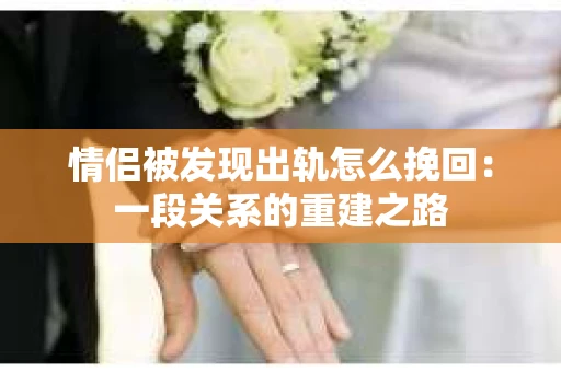情侣被发现出轨怎么挽回：一段关系的重建之路