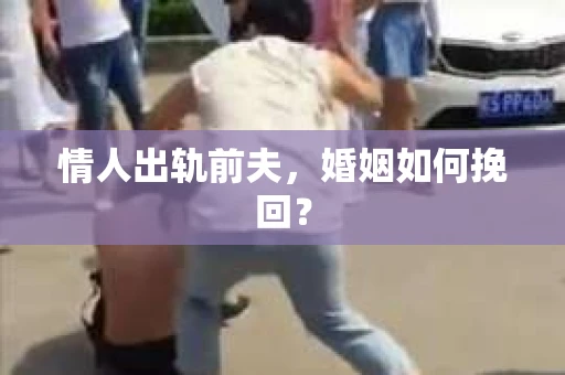 情人出轨前夫，婚姻如何挽回？