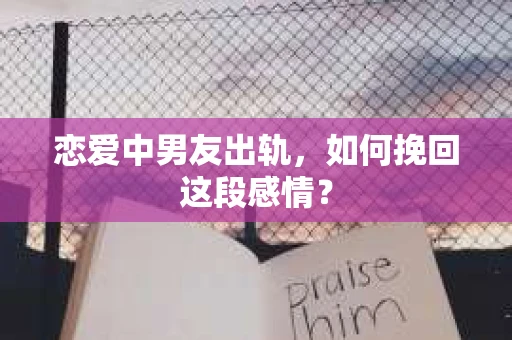 恋爱中男友出轨，如何挽回这段感情？