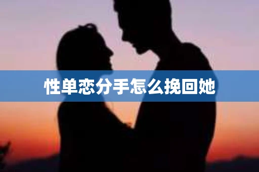 性单恋分手怎么挽回她