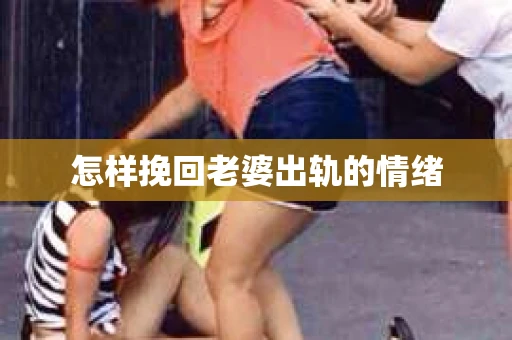 怎样挽回老婆出轨的情绪
