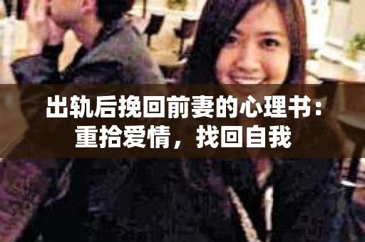 出轨后挽回前妻的心理书：重拾爱情，找回自我