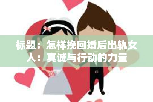 标题：怎样挽回婚后出轨女人：真诚与行动的力量