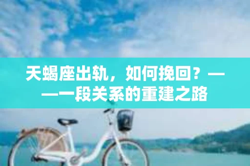 天蝎座出轨，如何挽回？——一段关系的重建之路