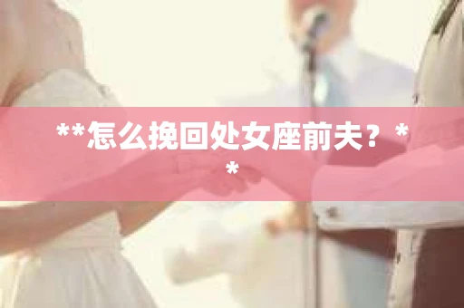 **怎么挽回处女座前夫？**