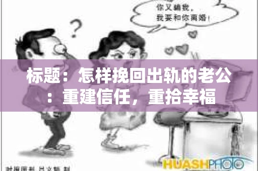 标题：怎样挽回出轨的老公：重建信任，重拾幸福