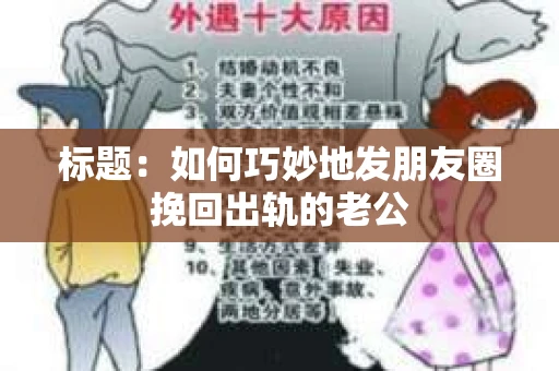 标题：如何巧妙地发朋友圈挽回出轨的老公