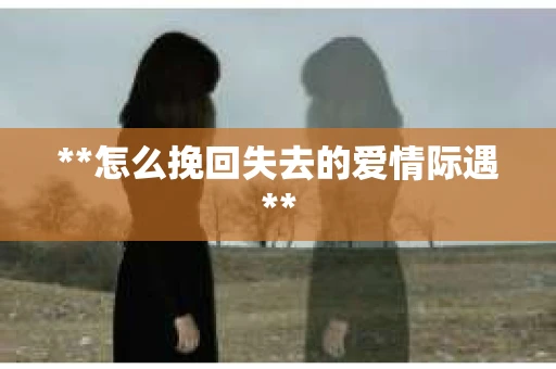 **怎么挽回失去的爱情际遇**