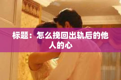 标题：怎么挽回出轨后的他人的心
