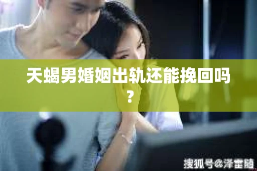 天蝎男婚姻出轨还能挽回吗？
