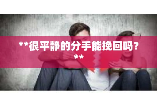 **很平静的分手能挽回吗？**