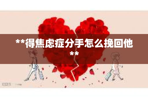 **得焦虑症分手怎么挽回他**