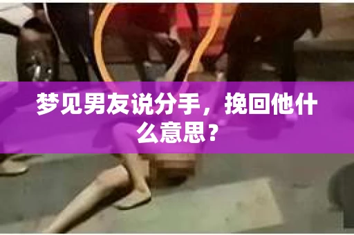 梦见男友说分手,挽回他什么意思? 梦见男友说分手,挽回他什么意思?