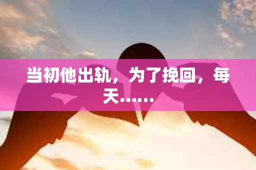 当初他出轨，为了挽回，每天……
