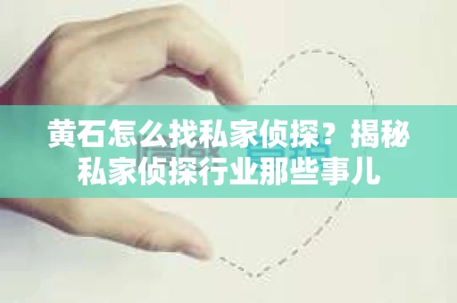 黄石怎么找私家侦探？揭秘私家侦探行业那些事儿