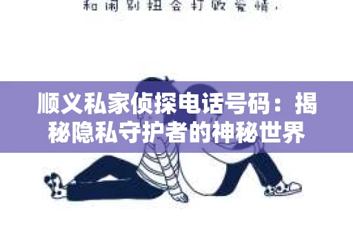 顺义私家侦探电话号码：揭秘隐私守护者的神秘世界