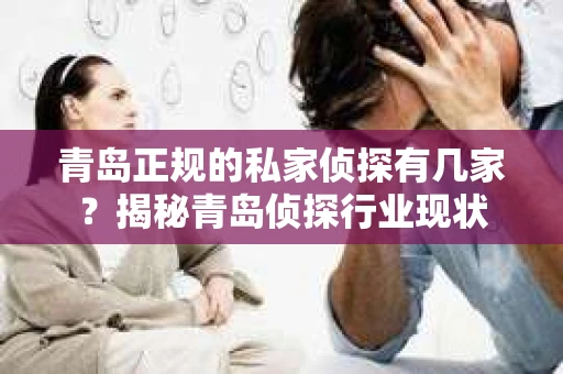青岛正规的私家侦探有几家？揭秘青岛侦探行业现状