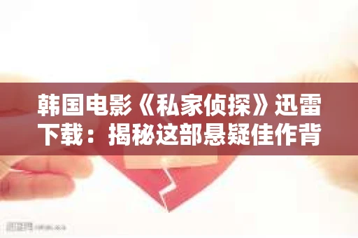 韩国电影《私家侦探》迅雷下载：揭秘这部悬疑佳作背后的故事