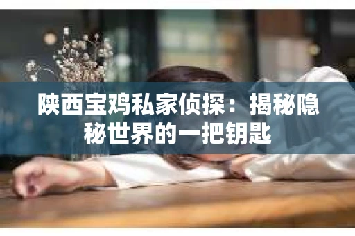 陕西宝鸡私家侦探：揭秘隐秘世界的一把钥匙
