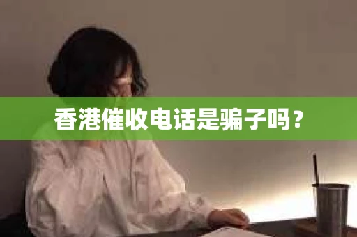 香港催收电话是骗子吗？