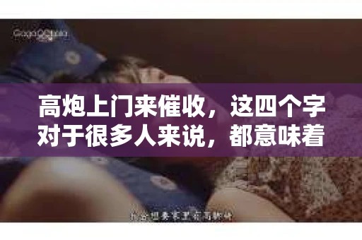 高炮上门来催收，这四个字对于很多人来说，都意味着一种压力和焦虑。今天，我们就来聊聊这个话题，看看高炮上门催收的背后，究竟隐藏着哪些问题，我们又该如何应对。
