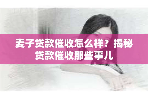 麦子贷款催收怎么样？揭秘贷款催收那些事儿