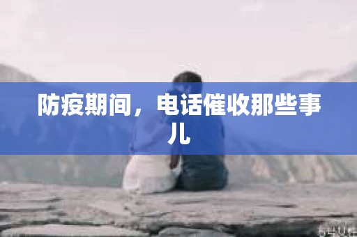 防疫期间，电话催收那些事儿