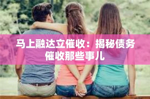 马上融达立催收：揭秘债务催收那些事儿