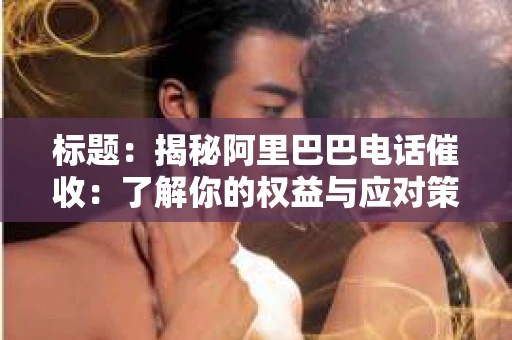 标题：揭秘阿里巴巴电话催收：了解你的权益与应对策略