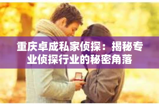 重庆卓成私家侦探：揭秘专业侦探行业的秘密角落