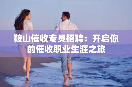 鞍山催收专员招聘：开启你的催收职业生涯之旅