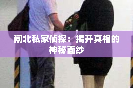 闸北私家侦探：揭开真相的神秘面纱
