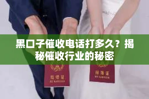 黑口子催收电话打多久？揭秘催收行业的秘密