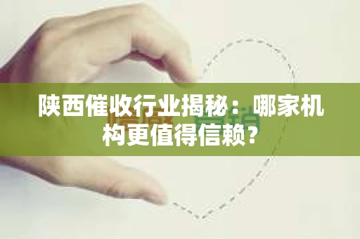 陕西催收行业揭秘：哪家机构更值得信赖？