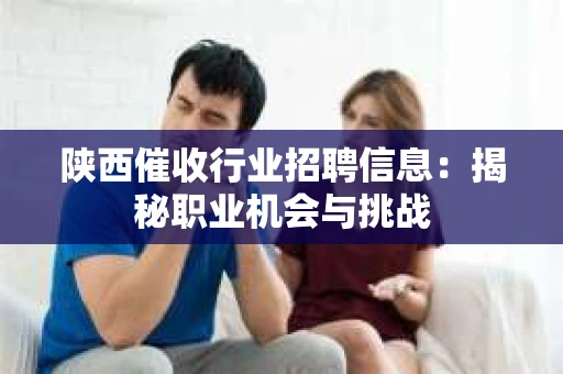 陕西催收行业招聘信息：揭秘职业机会与挑战