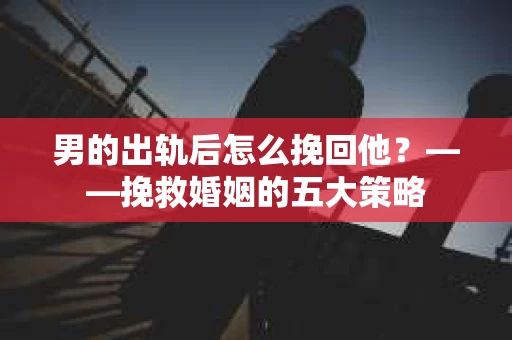 男的出轨后怎么挽回他？——挽救婚姻的五大策略