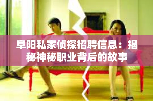 阜阳私家侦探招聘信息：揭秘神秘职业背后的故事
