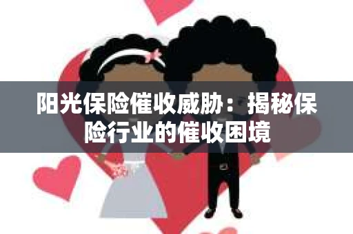 阳光保险催收威胁：揭秘保险行业的催收困境