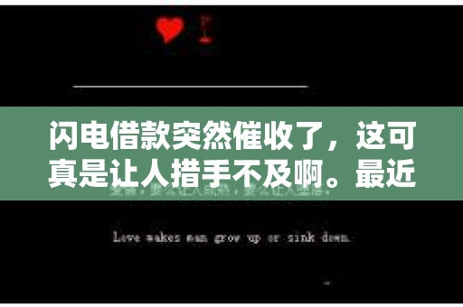闪电借款突然催收了，这可真是让人措手不及啊。最近，我身边就有朋友遇到了这样的情况。今天，咱们就来聊聊这个话题，看看遇到这种情况该怎么办。