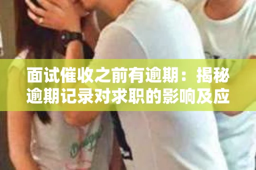 面试催收之前有逾期：揭秘逾期记录对求职的影响及应对策略