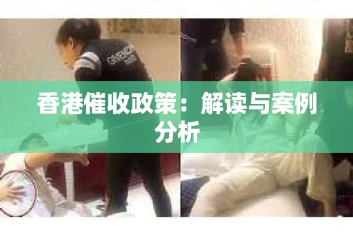 香港催收政策：解读与案例分析