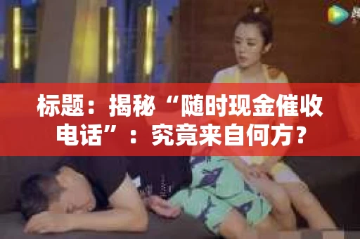 标题：揭秘“随时现金催收电话”：究竟来自何方？