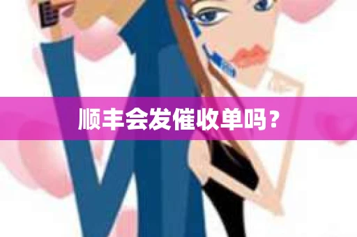 顺丰会发催收单吗？