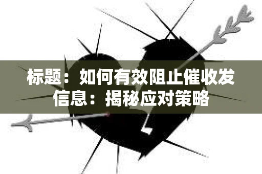 标题：如何有效阻止催收发信息：揭秘应对策略
